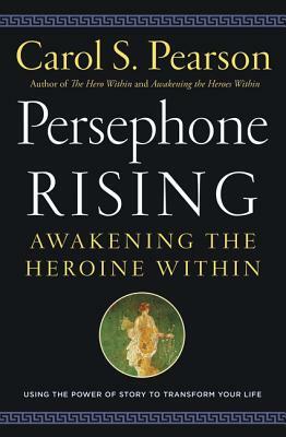 Persephone Rising: Awakening the Heroine Within by Carol S. Pearson