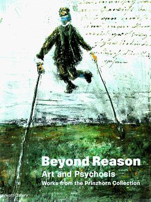 Beyond Reason: Art and Psychosis : Works from the Prinzhorn Collection by Hayward Gallery, Universität Heidelberg. Psychiatrische Klinik, Prinzhorn-Sammlung der Psychiatrischen Universitätsklinik Heidelberg