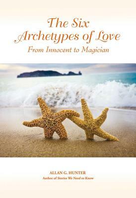 The Six Archetypes of Love: From Orphan to Magician by Allan G. Hunter