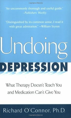 Undoing Depression: What Therapy Doesn't Teach You and Medication Can't Give You by Richard O'Connor