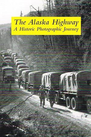 Alaska Highway: A Historic Photographic Journey by Jane G. Haigh