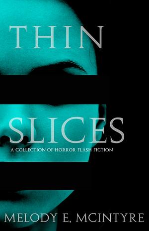 Thin Slices: A Collection of Horror Flash Fiction by Melody E. McIntyre