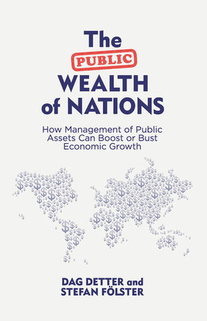 The Public Wealth of Nations: How Management of Public Assets Can Boost or Bust Economic Growth by Dag Detter, Stefan Fölster