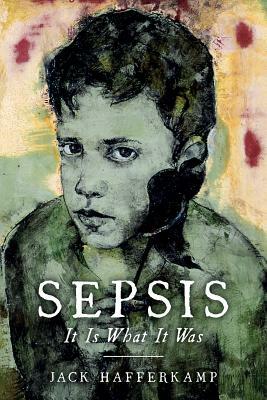 Sepsis: It Is What It Was by Jack Hafferkamp