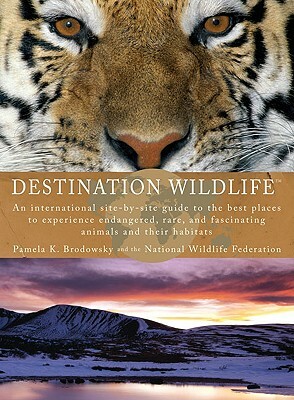 Destination Wildlife: An International Site-By-Site Guide to the Best Places to Experience Endangered, Rare, and Fascinating Animals and The by National Wildlife Federation, Pamela K. Brodowsky