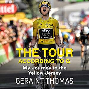 The Tour According to G: My Journey to the Yellow Jersey by Geraint Thomas