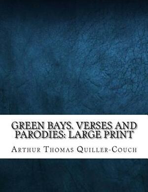 Green Bays. Verses and Parodies: Large Print by Arthur Thomas Quiller-Couch