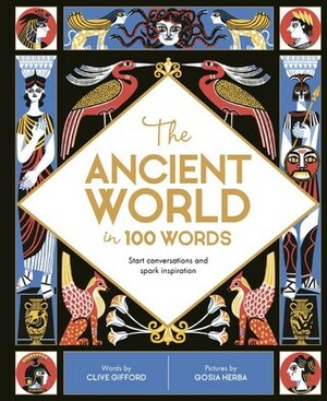The Ancient World in 100 Words: Start conversations and spark inspiration by Clive Gifford, Gosia Herba