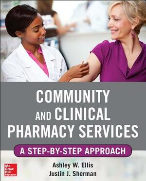 Community and Clinical Pharmacy Services: A Step by Step Approach. by Ashley W. Ells, Justin Sherman