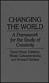 Changing the World: A Framework for the Study of Creativity by David Henry Feldman, Mihaly Csikszentmihalyi, Howard Gardner