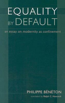 Equality by Default: An Essay on Modernity as Confinement by Philippe Beneton