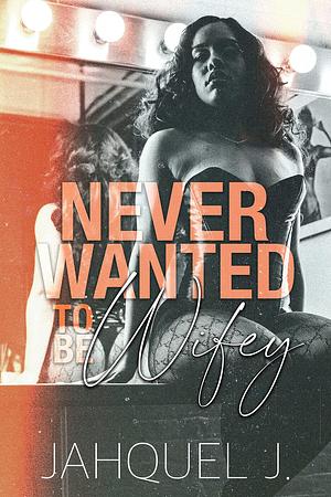 Never Wanted to Be Wifey by Jahquel J., Jahquel J.