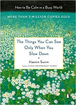 The Things You Can See Only When You Slow Down: Guidance on the Path to Mindfulness from a Spiritual Leader by Haemin Sunim