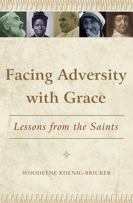 Facing Adversity with Grace: Lessons from the Saints by Woodeene Koenig-Bricker