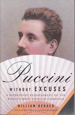 Puccini Without Excuses: A Refreshing Reassessment of the World's Most Popular Composer by William Berger