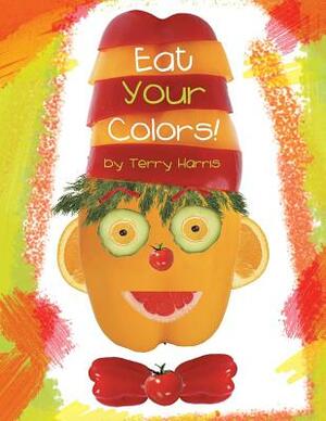 Eat Your Colors! by Terry Harris