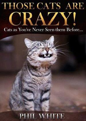 Those Cats are Crazy! by Phil White, Phil White, Brenda White