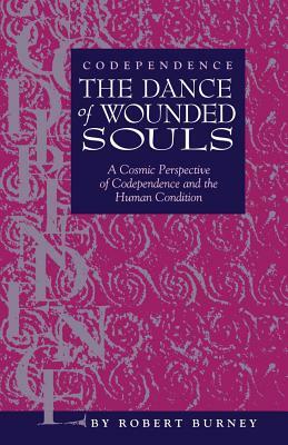 Codependence The Dance of Wounded Souls: A Cosmic Perspective of Codependence and the Human Condition by Robert Burney