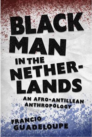 Black Man in the Netherlands: An Afro-Antillean Anthropology by Francio Guadeloupe