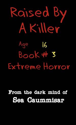 Raised By A Killer: Extreme Horror Book #3 Age 16 by Sea Caummisar