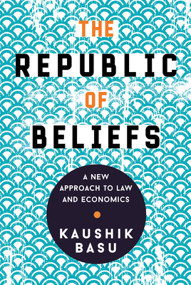 The Republic of Beliefs: A New Approach to Law and Economics by Kaushik Basu