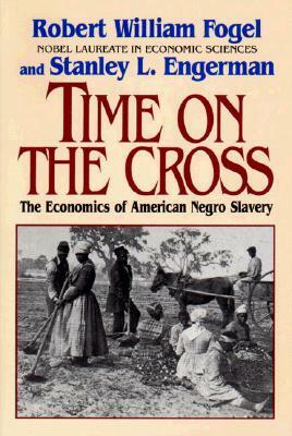 Time on the Cross: The Economics of American Slavery by Robert William Fogel, Stanley L. Engerman