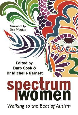 Spectrum Women: Walking to the Beat of Autism by Dena Gassner, Terri Mayne, Barb Cook, Christine Jenkins, Catriona Stewart, Maura Campbell, Lisa Morgan, Renata Jurkevythz, Anita Lesko, Kate Ross, Samantha Craft, Michelle Garnett, ARTEMISIA, Jen Elcheson, Liane Holliday Willey, Yenn Purkis, Becca Lory