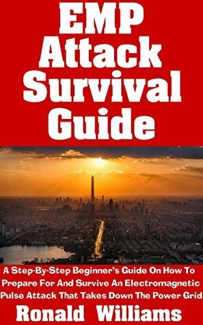 EMP Attack Survival Guide: A Step-By-Step Beginner's Guide On How To Prepare For And Survive An Electromagnetic Pulse Attack That Takes Down The Power Grid by Ronald Williams