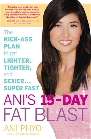 Ani's 15-Day Fat Blast: The Kick-Ass Raw Food Plan to Get Lighter, Tighter, and Sexier … Super Fast by Ani Phyo