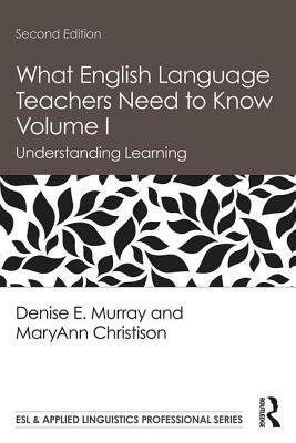 What English Language Teachers Need to Know Volume I: Understanding Learning by Maryann Christison, Denise E. Murray