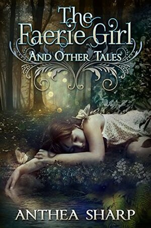 The Faerie Girl and Other Tales: Six Magical Stories by Anthea Sharp