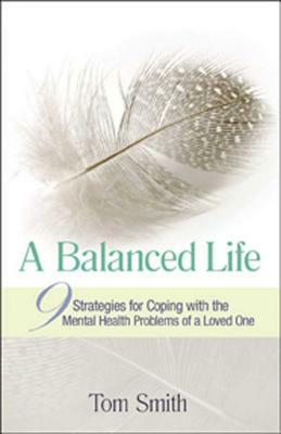 A Balanced Life: Nine Strategies for Coping with the Mental Health Problems of a Loved One by Tom Smith