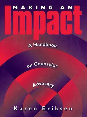 Making an Impact: A Handbook on Counselor Advocacy: A Handbook on Counselor Advocacy by Karen Eriksen