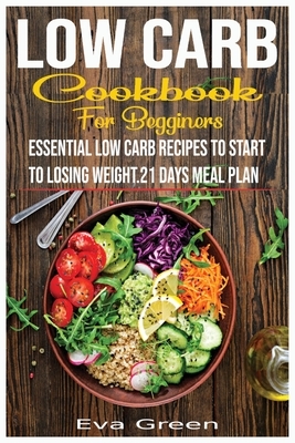 Low Carb Cookbook for Beginners: Essential Low Carb Recipes to Start to Losing Weight.21 Days Meal Plan. by Eva Green