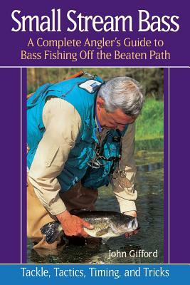 Small Stream Bass: A Complete Angler's Guide to Bass Fishing Off the Beaten Path by John Gifford