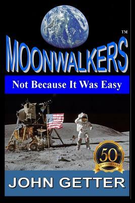 Moonwalkers: Not Because It Was Easy: The True Story of People Who Did What Most Considered Impossible Using Technology That Did No by John Getter