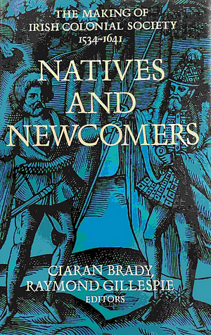 Natives And Newcomers: Essays On The Making Of Irish Colonial Society, 1534 1641 by Ciarán Brady