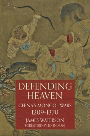 Defending Heaven: China's Mongol Wars, 1209-1370 by James Waterson