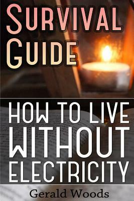 Survival Guide: How to Live without Electricity: (Survival Guide, Survival Gear) by Gerald Woods