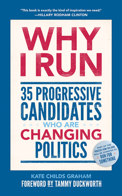 Why I Run: 35 Progressive Candidates Who Are Changing Politics by Kate Childs Graham