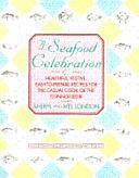 A Seafood Celebration: Healthful, Festive, Easy-to-prepare Recipes for the Casual Cook Or the Connoisseur by Sheryl London, Mel London
