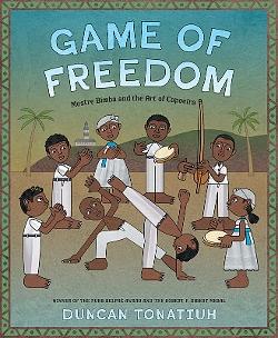 Game of Freedom: Mestre Bimba and the Art of Capoeira by Duncan Tonatiuh