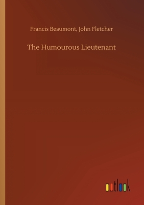 The Humourous Lieutenant by Francis Fletcher John Beaumont