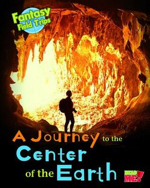 A Journey to the Center of the Earth: Fantasy Science Field Trips by Claire Throp
