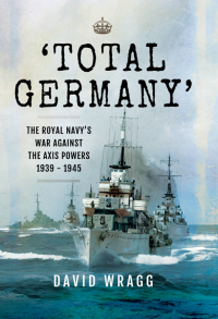 Total Germany: The Royal Navy's War Against the Axis Powers 1939 - 1945 by David Wragg