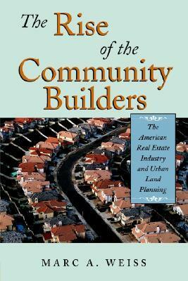 The Rise of the Community Builders: The American Real Estate Industry and Urban Land Planning by Marc A. Weiss