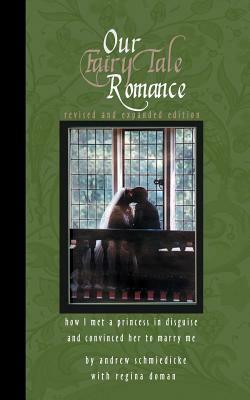 Our Fairy Tale Romance: How I Met a Princess in Disguise and Convinced Her to Marry Me by Regina Doman, Andrew Schmiedicke