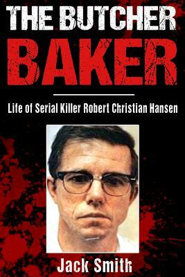 The Butcher Baker: Life of Serial Killer Robert Christian Hansen by Jack Smith