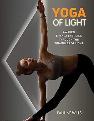 Yoga of Light: Awaken Chakra Energies through the Triangles of Light by Pauline Wills