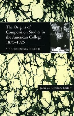 The Origins of Composition Studies in the American College, 1875-1925: A Documentary History by 